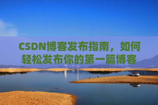 CSDN博客发布指南，如何轻松发布你的第一篇博客
